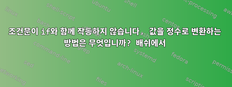 조건문이 if와 함께 작동하지 않습니다. 값을 정수로 변환하는 방법은 무엇입니까? 배쉬에서