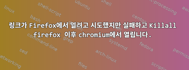 링크가 Firefox에서 열려고 시도했지만 실패하고 Killall firefox 이후 chromium에서 열립니다.