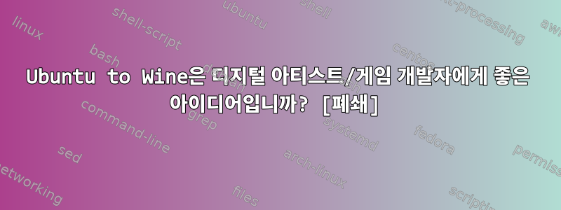 Ubuntu to Wine은 디지털 아티스트/게임 개발자에게 좋은 아이디어입니까? [폐쇄]