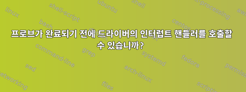 프로브가 완료되기 전에 드라이버의 인터럽트 핸들러를 호출할 수 있습니까?