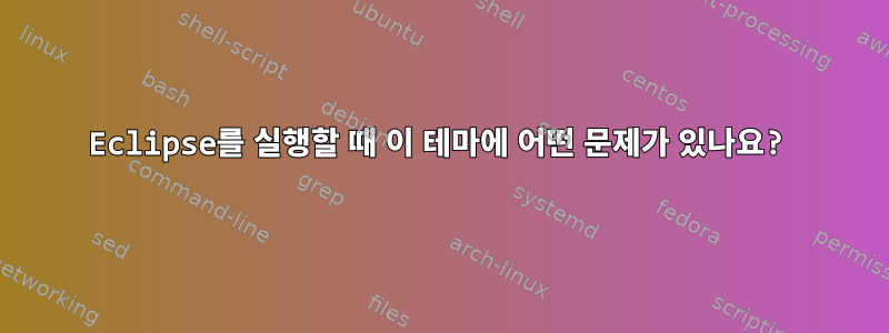 Eclipse를 실행할 때 이 테마에 어떤 문제가 있나요?