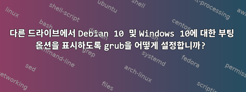 다른 드라이브에서 Debian 10 및 Windows 10에 대한 부팅 옵션을 표시하도록 grub을 어떻게 설정합니까?