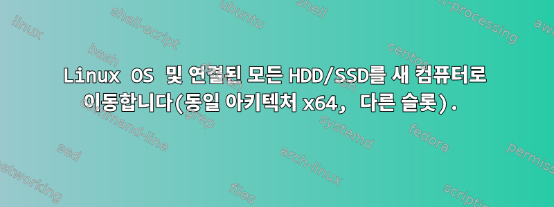 Linux OS 및 연결된 모든 HDD/SSD를 새 컴퓨터로 이동합니다(동일 아키텍처 x64, 다른 슬롯).