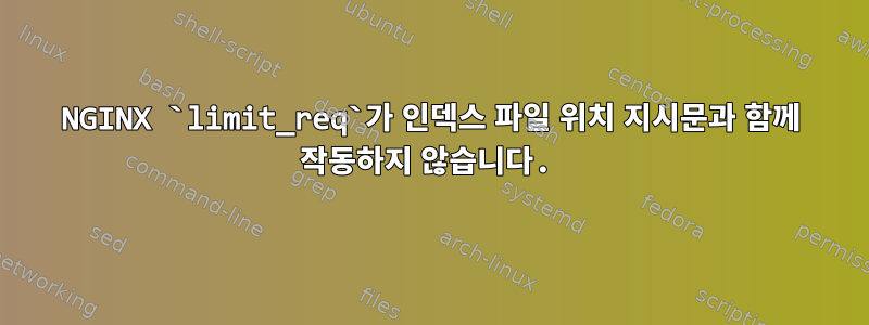 NGINX `limit_req`가 인덱스 파일 위치 지시문과 함께 작동하지 않습니다.