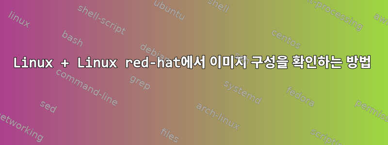 Linux + Linux red-hat에서 이미지 구성을 확인하는 방법