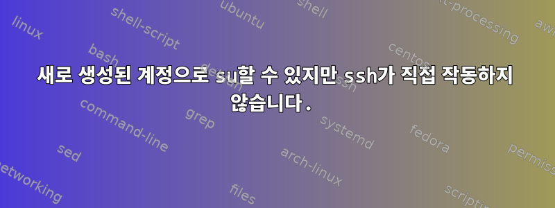 새로 생성된 계정으로 su할 수 있지만 ssh가 직접 작동하지 않습니다.