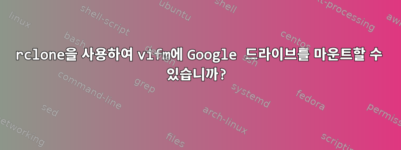 rclone을 사용하여 vifm에 Google 드라이브를 마운트할 수 있습니까?