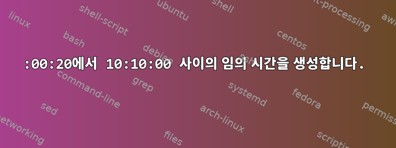 00:00:20에서 10:10:00 사이의 임의 시간을 생성합니다.