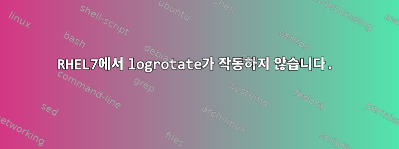 RHEL7에서 logrotate가 작동하지 않습니다.