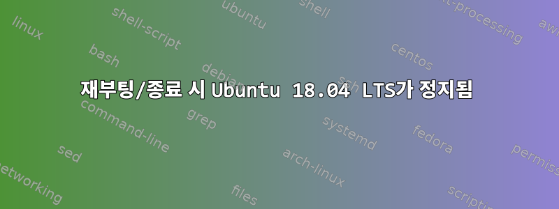 재부팅/종료 시 Ubuntu 18.04 LTS가 정지됨