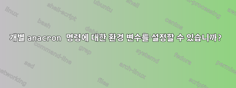 개별 anacron 명령에 대한 환경 변수를 설정할 수 있습니까?