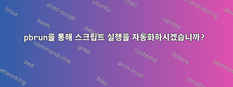 pbrun을 통해 스크립트 실행을 자동화하시겠습니까?