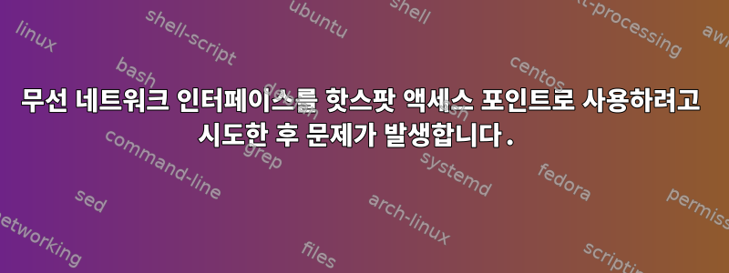 무선 네트워크 인터페이스를 핫스팟 액세스 포인트로 사용하려고 시도한 후 문제가 발생합니다.