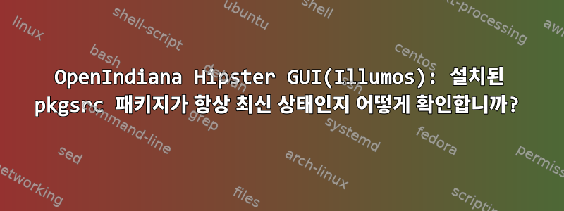 OpenIndiana Hipster GUI(Illumos): 설치된 pkgsrc 패키지가 항상 최신 상태인지 어떻게 확인합니까?