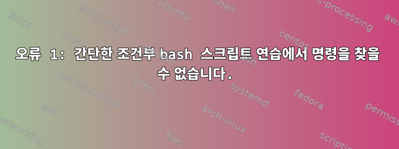 오류 1: 간단한 조건부 bash 스크립트 연습에서 명령을 찾을 수 없습니다.