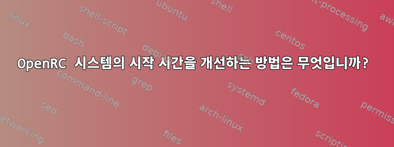 OpenRC 시스템의 시작 시간을 개선하는 방법은 무엇입니까?