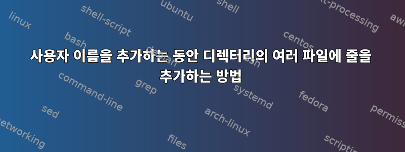 사용자 이름을 추가하는 동안 디렉터리의 여러 파일에 줄을 추가하는 방법