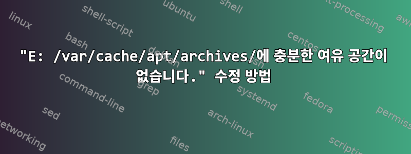 "E: /var/cache/apt/archives/에 충분한 여유 공간이 없습니다." 수정 방법