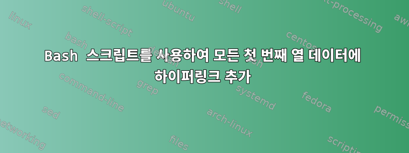 Bash 스크립트를 사용하여 모든 첫 번째 열 데이터에 하이퍼링크 추가