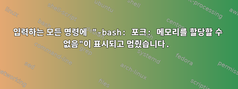 입력하는 모든 명령에 "-bash: 포크: 메모리를 할당할 수 없음"이 표시되고 멈췄습니다.