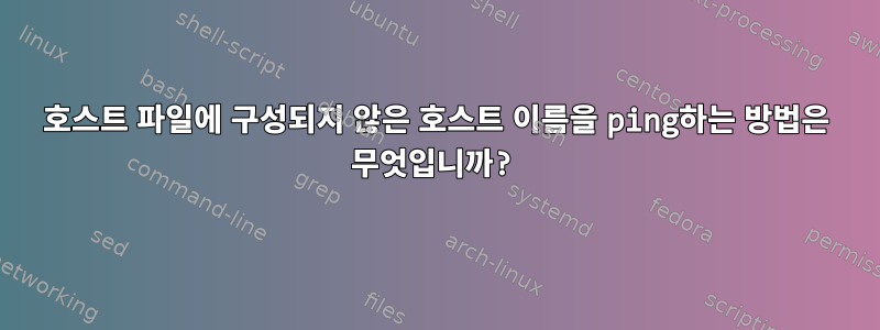 호스트 파일에 구성되지 않은 호스트 이름을 ping하는 방법은 무엇입니까?