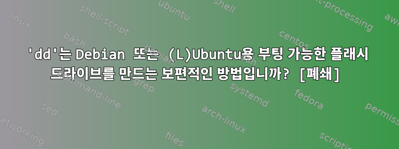 'dd'는 Debian 또는 (L)Ubuntu용 부팅 가능한 플래시 드라이브를 만드는 보편적인 방법입니까? [폐쇄]