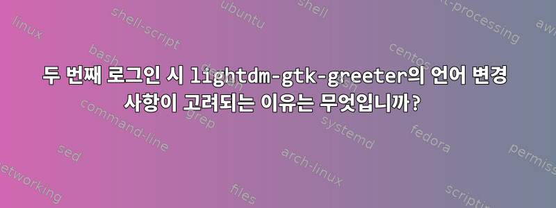 두 번째 로그인 시 lightdm-gtk-greeter의 언어 변경 사항이 고려되는 이유는 무엇입니까?