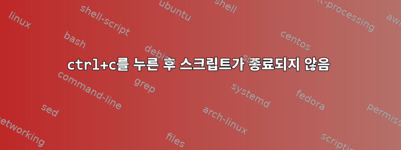 ctrl+c를 누른 후 스크립트가 종료되지 않음