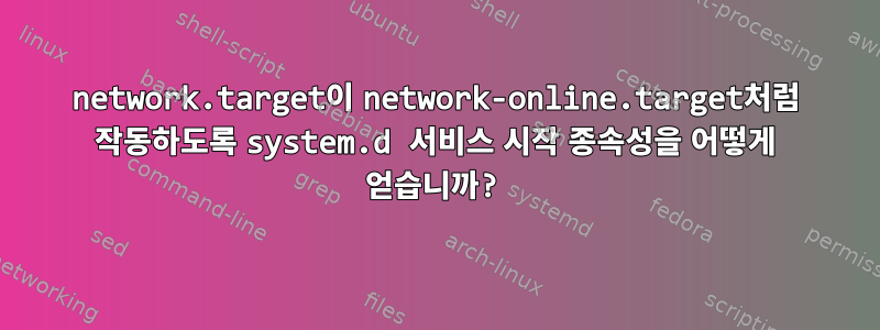 network.target이 network-online.target처럼 작동하도록 system.d 서비스 시작 종속성을 어떻게 얻습니까?