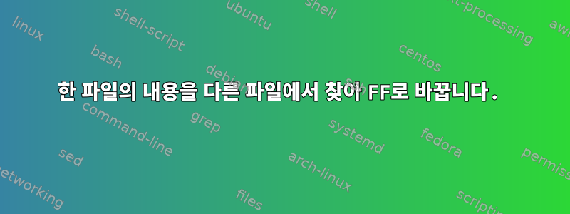 한 파일의 내용을 다른 파일에서 찾아 FF로 바꿉니다.