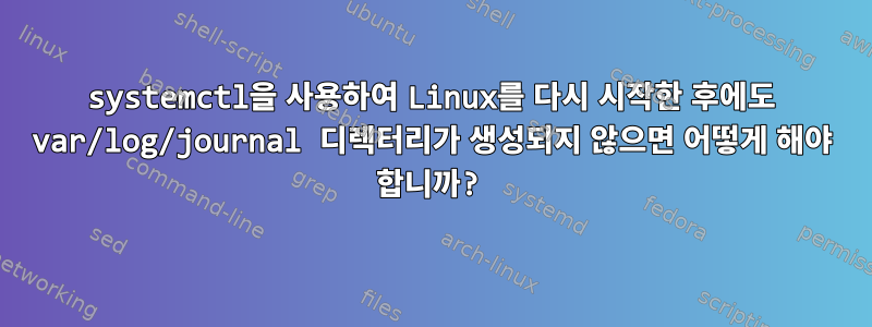 systemctl을 사용하여 Linux를 다시 시작한 후에도 var/log/journal 디렉터리가 생성되지 않으면 어떻게 해야 합니까?