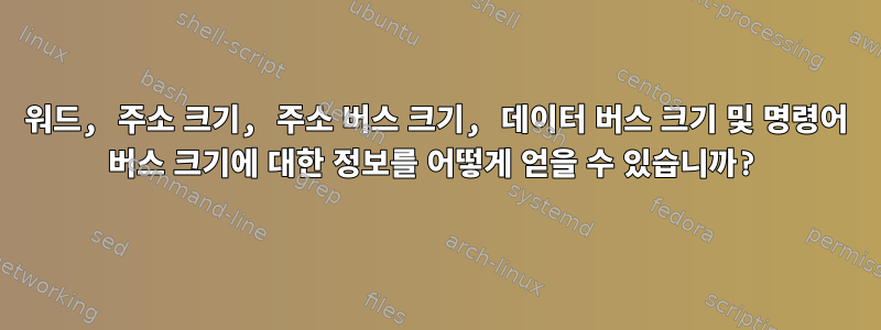 워드, 주소 크기, 주소 버스 크기, 데이터 버스 크기 및 명령어 버스 크기에 대한 정보를 어떻게 얻을 수 있습니까?