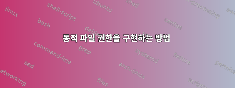 동적 파일 권한을 구현하는 방법