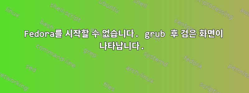 Fedora를 시작할 수 없습니다. grub 후 검은 화면이 나타납니다.