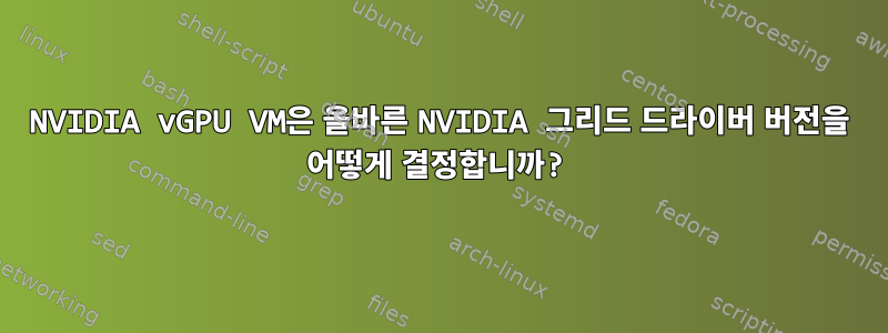 NVIDIA vGPU VM은 올바른 NVIDIA 그리드 드라이버 버전을 어떻게 결정합니까?