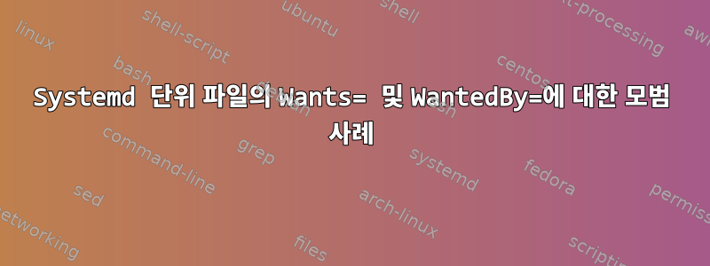 Systemd 단위 파일의 Wants= 및 WantedBy=에 대한 모범 사례