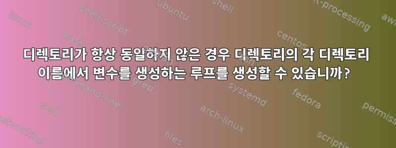 디렉토리가 항상 동일하지 않은 경우 디렉토리의 각 디렉토리 이름에서 변수를 생성하는 루프를 생성할 수 있습니까?