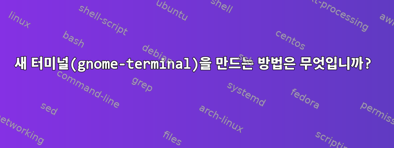 새 터미널(gnome-terminal)을 만드는 방법은 무엇입니까?