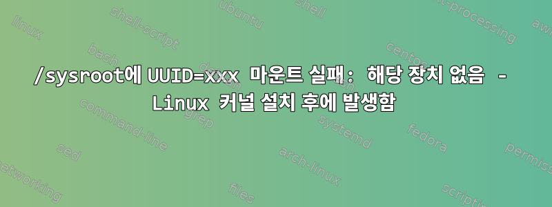 /sysroot에 UUID=xxx 마운트 실패: 해당 장치 없음 - Linux 커널 설치 후에 발생함