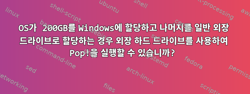 OS가 200GB를 Windows에 할당하고 나머지를 일반 외장 드라이브로 할당하는 경우 외장 하드 드라이브를 사용하여 Pop!을 실행할 수 있습니까?