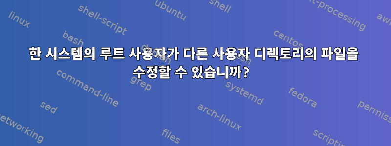 한 시스템의 루트 사용자가 다른 사용자 디렉토리의 파일을 수정할 수 있습니까?