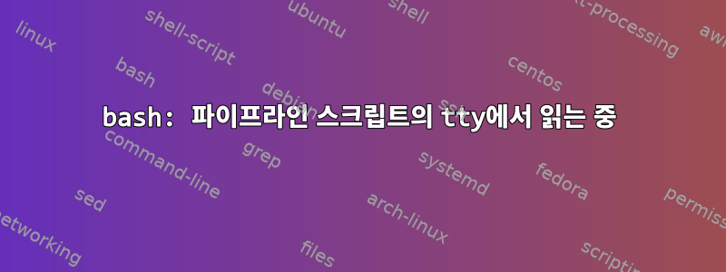 bash: 파이프라인 스크립트의 tty에서 읽는 중