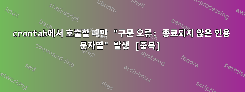 crontab에서 호출할 때만 "구문 오류: 종료되지 않은 인용 문자열" 발생 [중복]