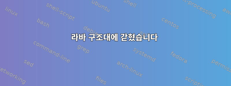 라바 구조대에 갇혔습니다