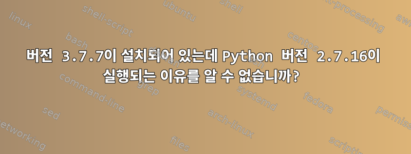 버전 3.7.7이 설치되어 있는데 Python 버전 2.7.16이 실행되는 이유를 알 수 없습니까?