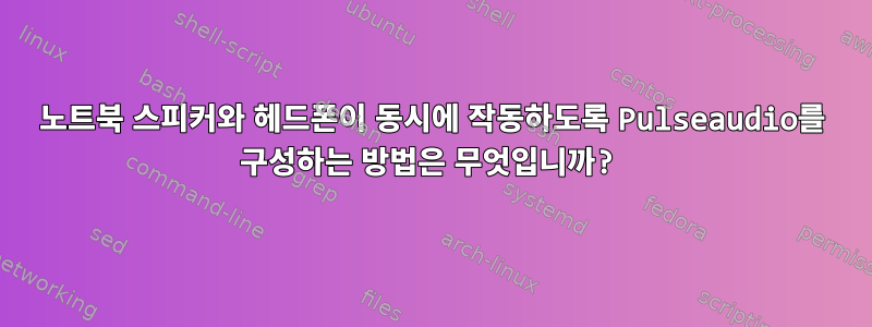 노트북 스피커와 헤드폰이 동시에 작동하도록 Pulseaudio를 구성하는 방법은 무엇입니까?