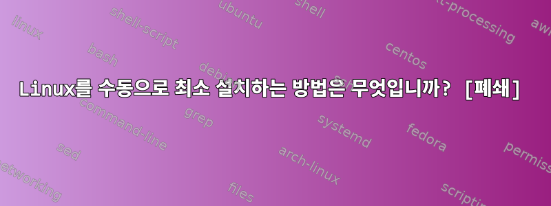 Linux를 수동으로 최소 설치하는 방법은 무엇입니까? [폐쇄]