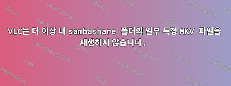 VLC는 더 이상 내 sambashare 폴더의 일부 특정 MKV 파일을 재생하지 않습니다.