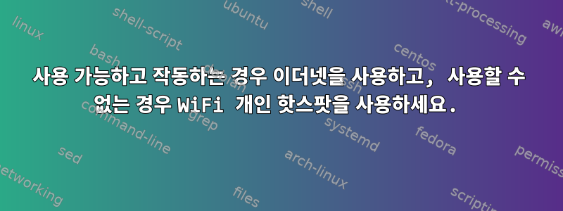 사용 가능하고 작동하는 경우 이더넷을 사용하고, 사용할 수 없는 경우 WiFi 개인 핫스팟을 사용하세요.