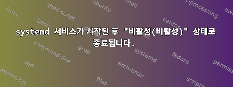 systemd 서비스가 시작된 후 "비활성(비활성)" 상태로 종료됩니다.